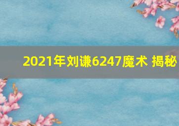 2021年刘谦6247魔术 揭秘